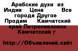 Арабские духи (из Индии) › Цена ­ 250 - Все города Другое » Продам   . Камчатский край,Петропавловск-Камчатский г.